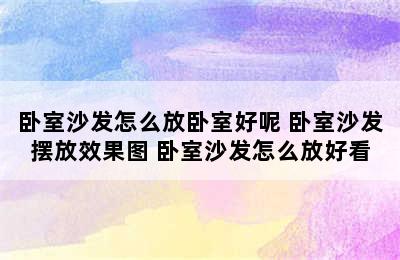 卧室沙发怎么放卧室好呢 卧室沙发摆放效果图 卧室沙发怎么放好看